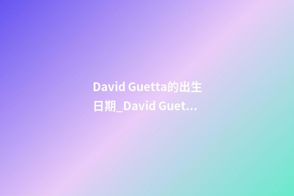 David Guetta的出生日期_David Guetta的生辰八字
